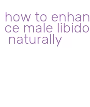 how to enhance male libido naturally