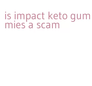 is impact keto gummies a scam