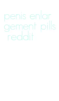 penis enlargement pills reddit