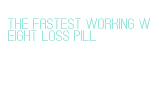 the fastest working weight loss pill