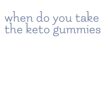 when do you take the keto gummies