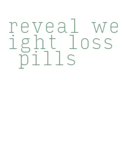 reveal weight loss pills