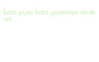 keto pure keto gummies reviews