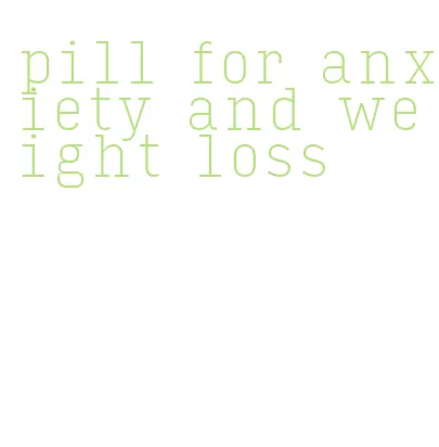 pill for anxiety and weight loss