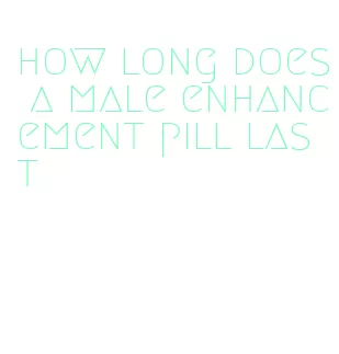 how long does a male enhancement pill last