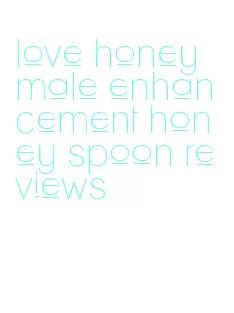 love honey male enhancement honey spoon reviews