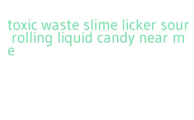toxic waste slime licker sour rolling liquid candy near me