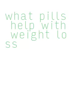 what pills help with weight loss