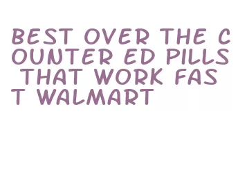 best over the counter ed pills that work fast walmart