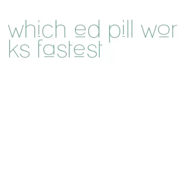 which ed pill works fastest