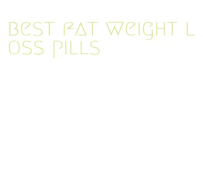 best fat weight loss pills