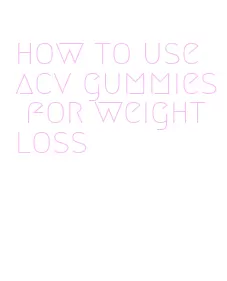 how to use acv gummies for weight loss