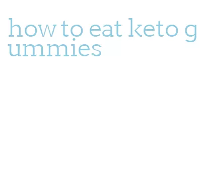 how to eat keto gummies