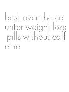 best over the counter weight loss pills without caffeine