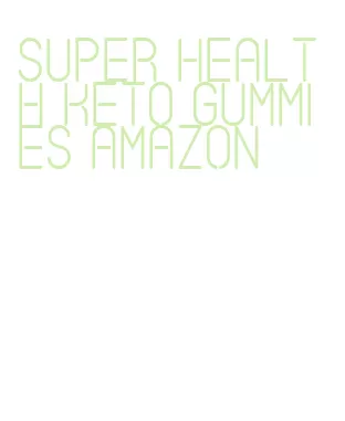 super health keto gummies amazon