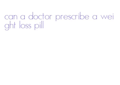 can a doctor prescribe a weight loss pill