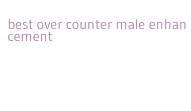 best over counter male enhancement