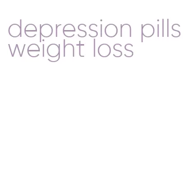 depression pills weight loss