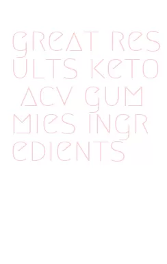 great results keto acv gummies ingredients