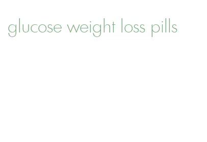 glucose weight loss pills