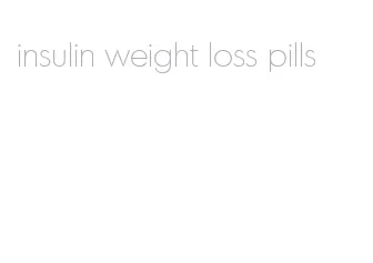 insulin weight loss pills