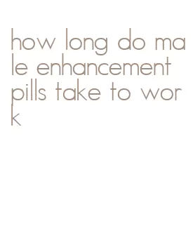 how long do male enhancement pills take to work