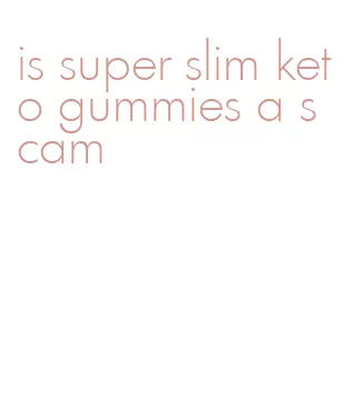 is super slim keto gummies a scam