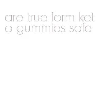 are true form keto gummies safe