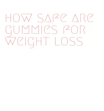 how safe are gummies for weight loss