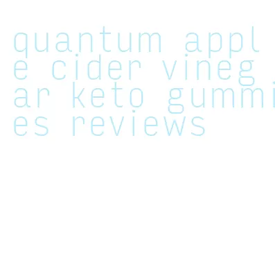 quantum apple cider vinegar keto gummies reviews