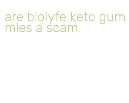 are biolyfe keto gummies a scam