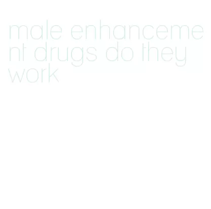 male enhancement drugs do they work