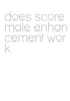 does score male enhancement work