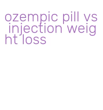 ozempic pill vs injection weight loss