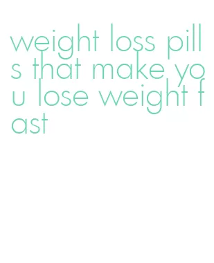 weight loss pills that make you lose weight fast