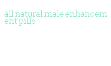 all natural male enhancement pills