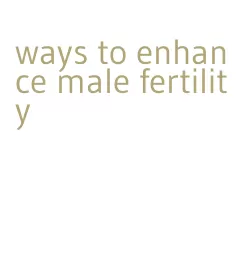 ways to enhance male fertility