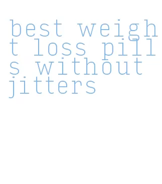 best weight loss pills without jitters