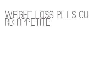 weight loss pills curb appetite