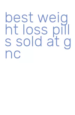 best weight loss pills sold at gnc