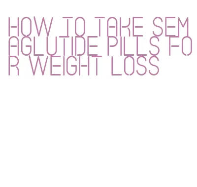 how to take semaglutide pills for weight loss