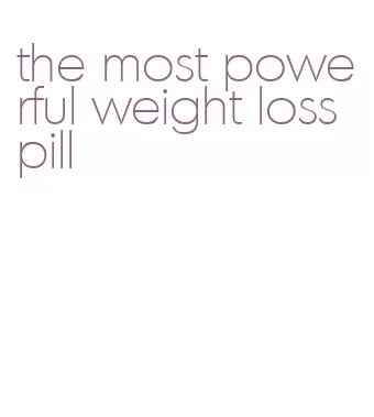 the most powerful weight loss pill