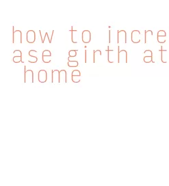 how to increase girth at home