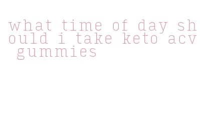 what time of day should i take keto acv gummies