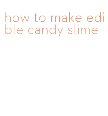 how to make edible candy slime