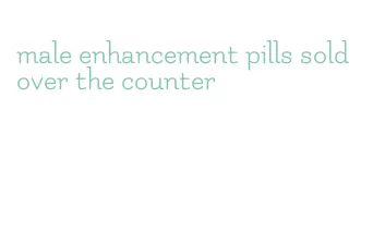 male enhancement pills sold over the counter