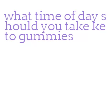 what time of day should you take keto gummies