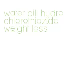 water pill hydrochlorothiazide weight loss