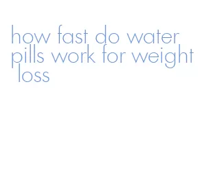 how fast do water pills work for weight loss