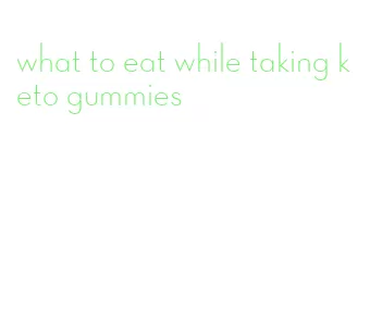 what to eat while taking keto gummies
